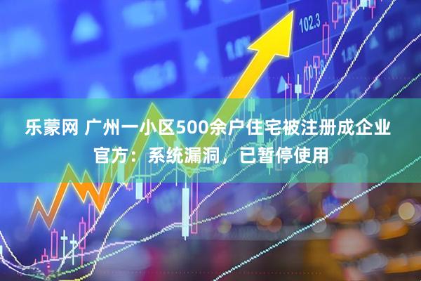乐蒙网 广州一小区500余户住宅被注册成企业 官方：系统漏洞，已暂停使用