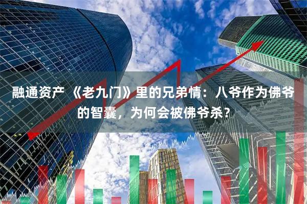 融通资产 《老九门》里的兄弟情：八爷作为佛爷的智囊，为何会被佛爷杀？